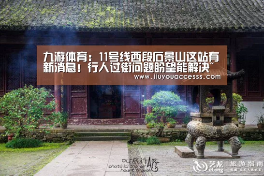 九游体育:11号线西段石景山这站有新消息!行人过街问题盼望能解决~(图2) 九游体育:11号线西段石景山这站有新消息!行人过街问题盼望能解决~(图2)