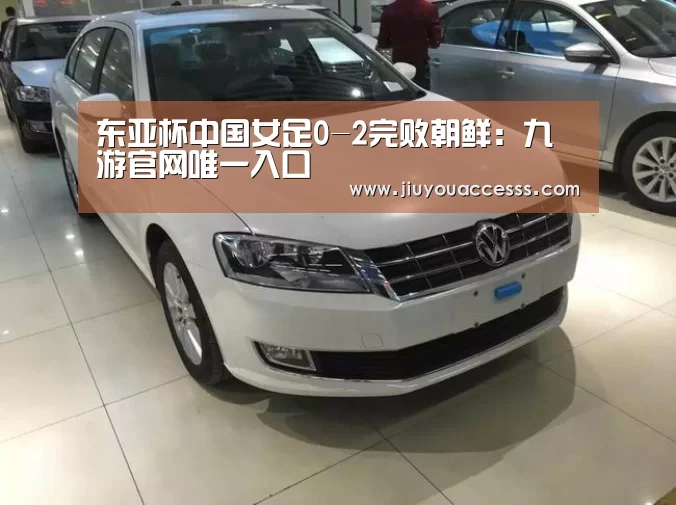 东亚杯中国女足0-2完败朝鲜:九游官网唯一入口 (图1) 东亚杯中国女足0-2完败朝鲜:九游官网唯一入口 (图1)