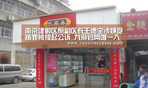 南京建邺区原副区长王德宝涉嫌受贿罪被提起公诉_九游官网唯一入口 (图3) 南京建邺区原副区长王德宝涉嫌受贿罪被提起公诉_九游官网唯一入口 (图3)