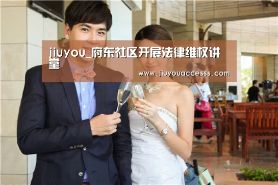 jiuyou_府东社区开展法律维权讲堂(图1) 九游官网唯一入口