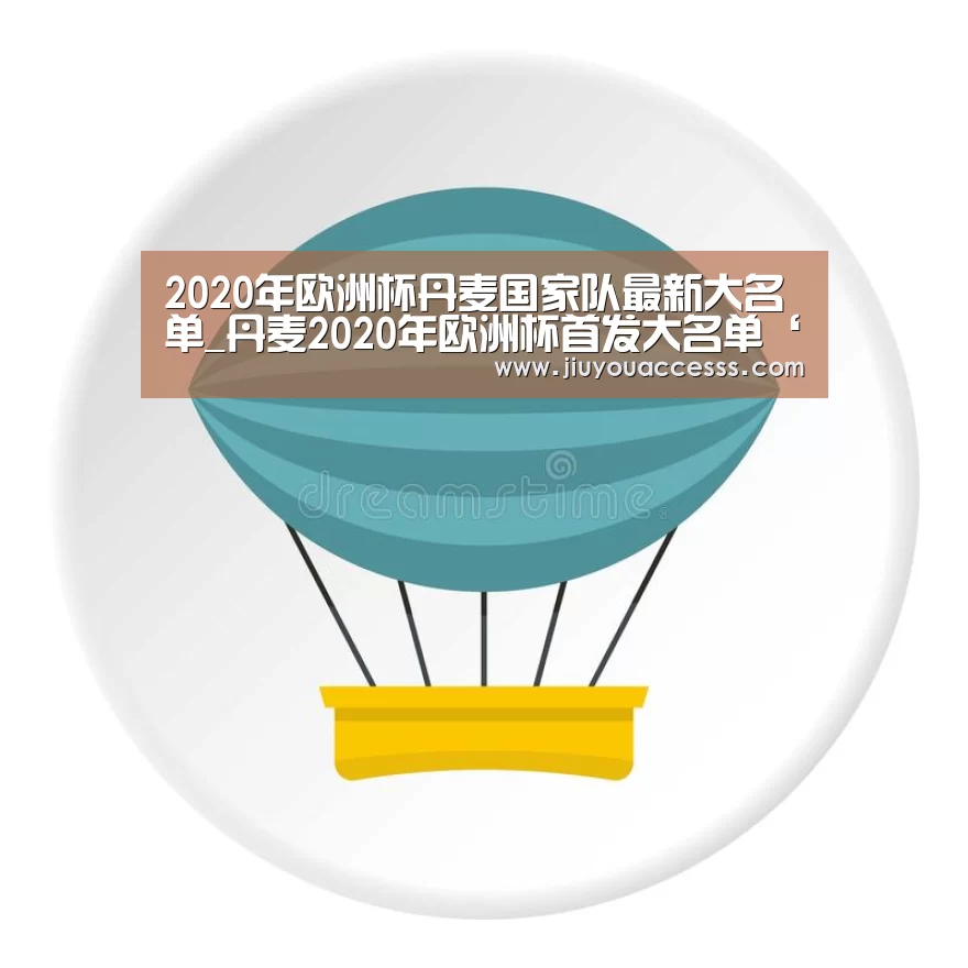 2020年欧洲杯丹麦国家队最新大名单_丹麦2020年欧洲杯首发大名单‘jiuyou’(图1) Jiuyou游戏官网入口
