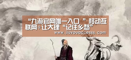 “九游官网唯一入口 ”移动互联网+让大理“记住乡愁”(图2) 九游体育