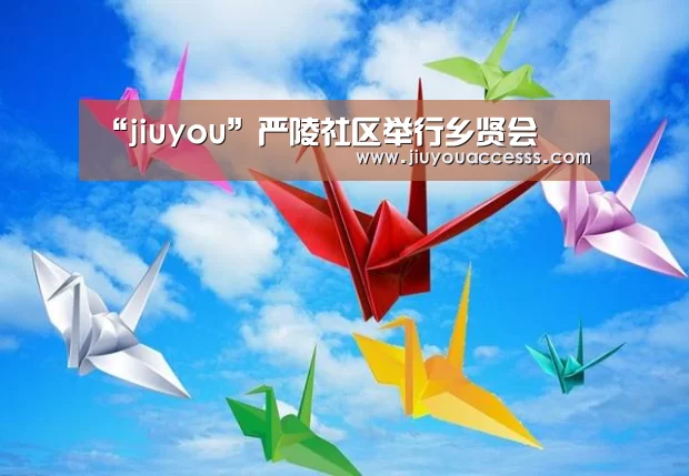 “jiuyou”严陵社区举行乡贤会(图1) Jiuyou游戏官网入口