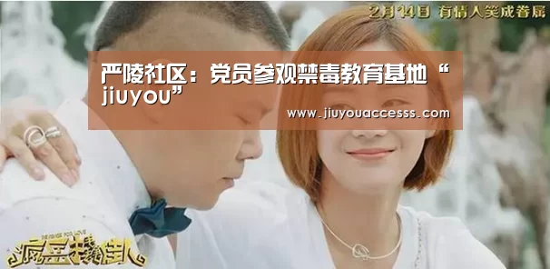 严陵社区:党员参观禁毒教育基地“jiuyou”(图4) 九游官网唯一入口