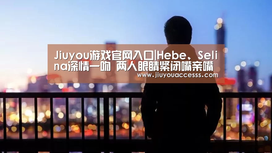 Jiuyou游戏官网入口|Hebe、Selina深情一吻 两人眼睛紧闭嘴亲嘴(图2) Jiuyou游戏官网入口|Hebe、Selina深情一吻 两人眼睛紧闭嘴亲嘴(图2)