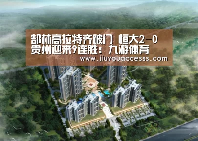 郜林高拉特齐破门 恒大2-0贵州迎来9连胜:九游体育(图1) 郜林高拉特齐破门 恒大2-0贵州迎来9连胜:九游体育(图1)