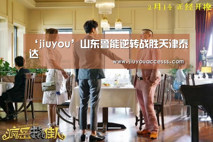 ‘jiuyou’山东鲁能逆转战胜天津泰达(图1) 九游官网唯一入口